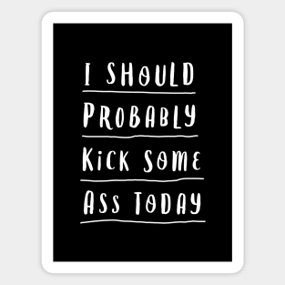 I SHOULD PROBABLY KICK SOME ASS TODAY black and white motivational typography home wall decor Magnet